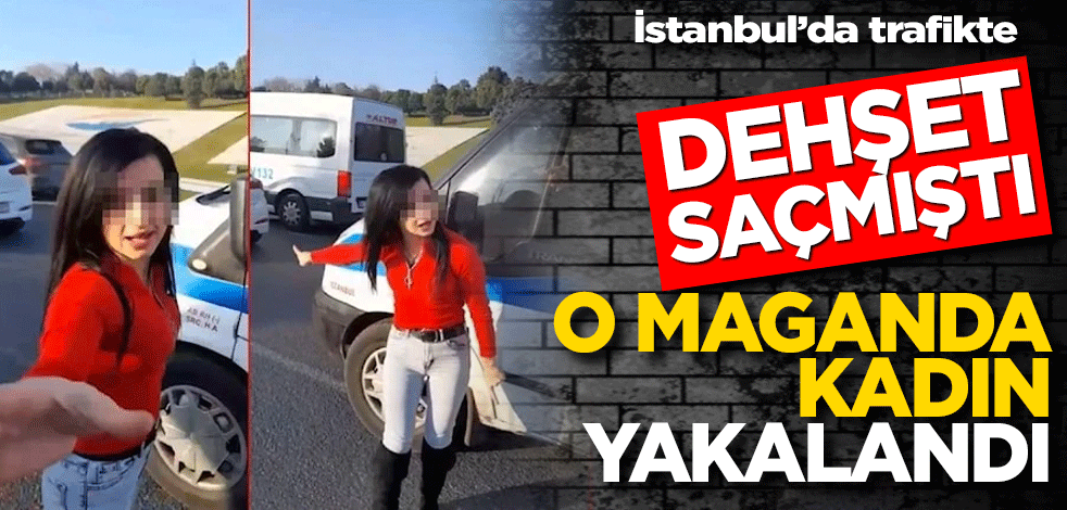İstanbul’da trafikte dehşet saçmıştı! O maganda kadın yakalandı