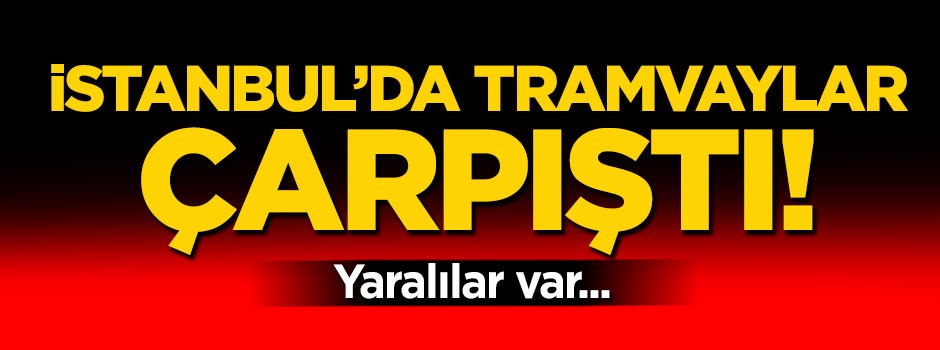 İstanbul'da tramvaylar çarpıştı! Yaralılar var