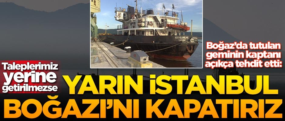 İstanbul'da tutulan geminin kaptanı açıkça tehdit etti: Taleplerimiz yerine getirilmezse İstanbul Boğazı'nı kapatırız