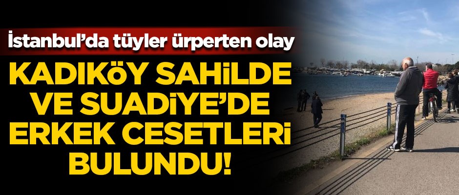 İstanbul'da tüyler ürperten olay! Kadıköy ve Suadiye'de erkek cesetleri bulundu