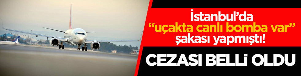 İstanbul’da “uçakta canlı bomba var” şakası yapmıştı! Cezası belli oldu
