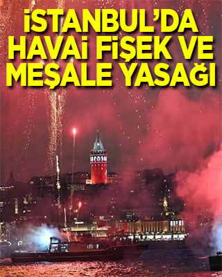 İstanbul’da yangınlara karşı havai fişek ve meşale yasağı