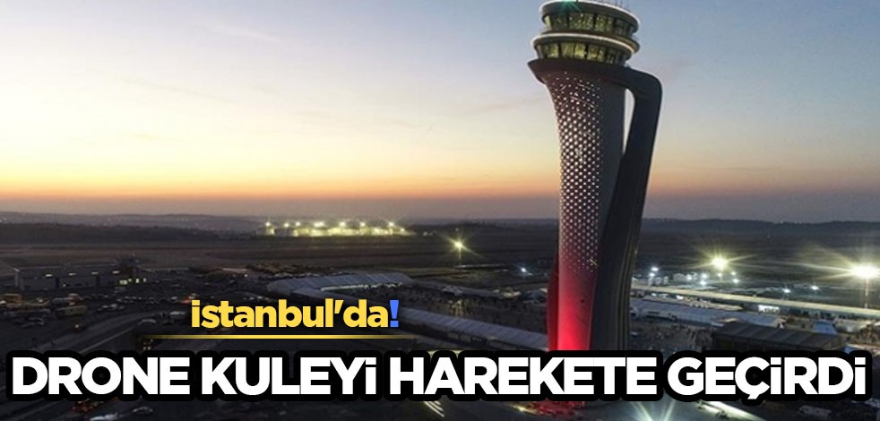  İstanbul'da yasak olan hava sahasında uçuş: 600 metredeki drone, İstanbul Havalimanı’nı alarma geçirdi!