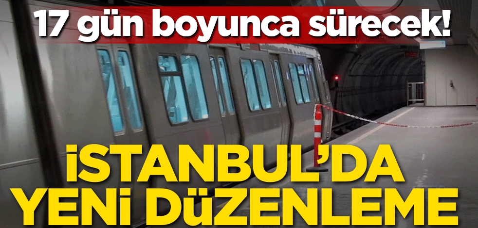İstanbul'da yeni düzenleme! 17 gün boyunca sürecek