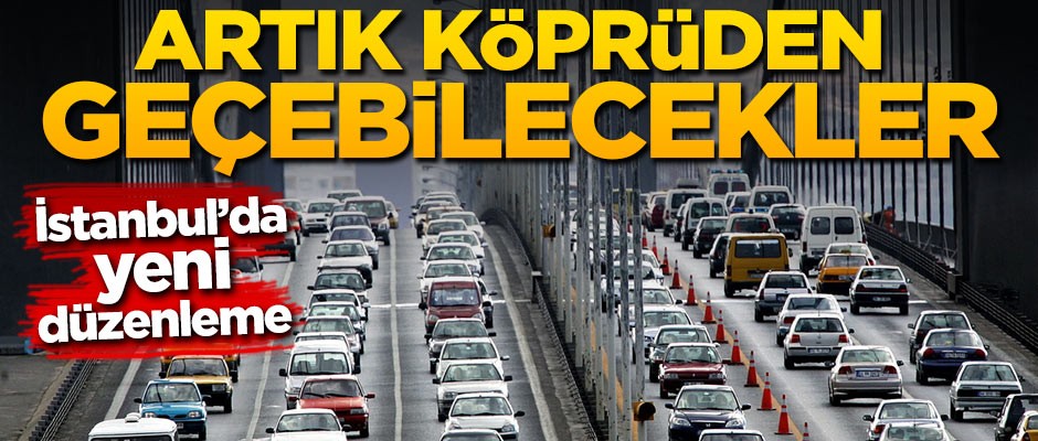 İstanbul'da yeni düzenleme! Artık köprüden geçebilecekler