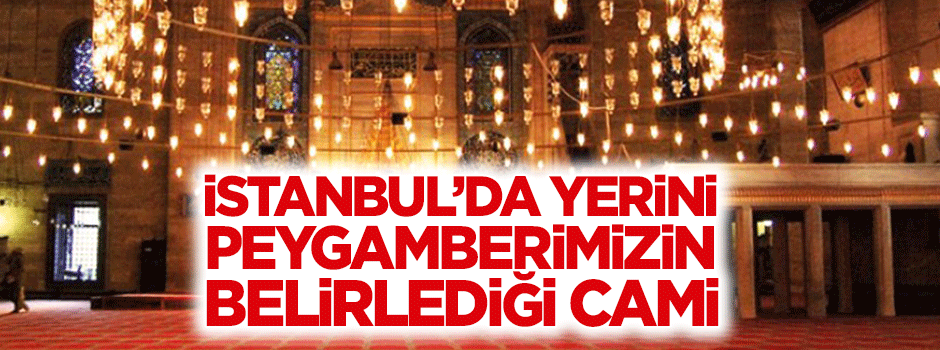 İstanbul'da yerini Peygamberimizin belirlediği cami