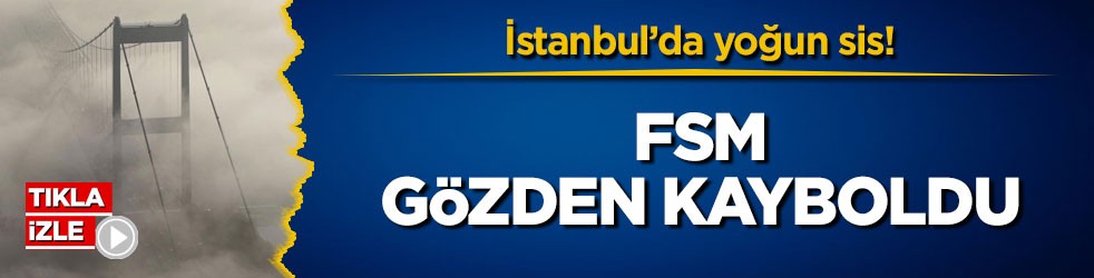 İstanbul’da yoğun sis! Fatih Sultan Mehmet Köprüsü gözden kayboldu