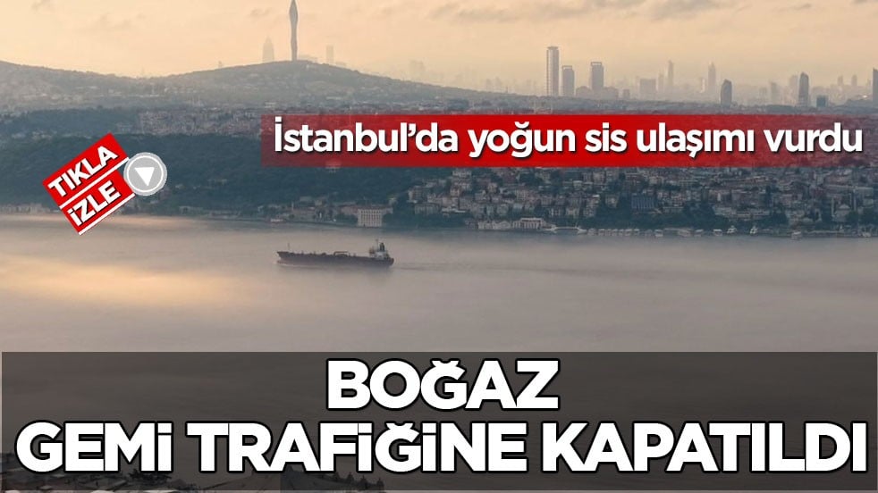 İstanbul’da yoğun sis ulaşımı vurdu! Boğaz gemi trafiğine kapatıldı