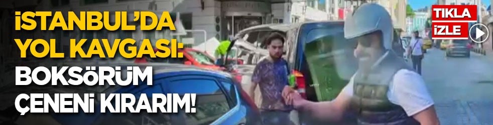 İstanbul’da yol kavgası: Boksörüm, çeneni kırarım!