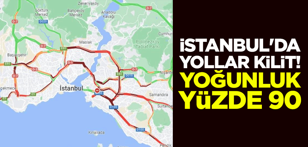 İstanbul'da yollar kilit! Yoğunluk yüzde 90