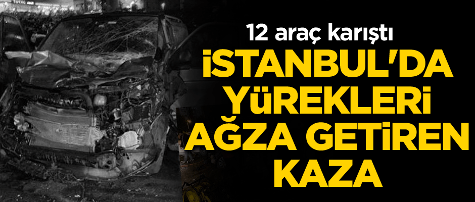 İstanbul'da yürekleri ağza getiren kaza... 12 araç karıştı