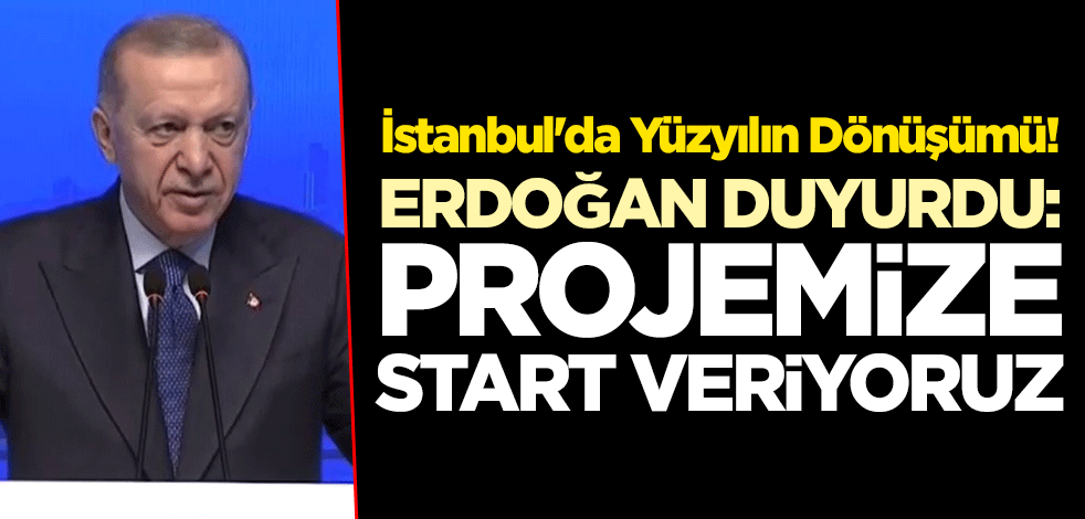İstanbul'da Yüzyılın Dönüşümü! Erdoğan duyurdu: Projemize start veriyoruz