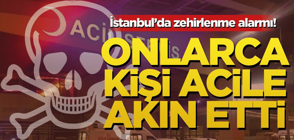 İstanbul'da zehirlenme alarmı! Onlarca kişi acilde