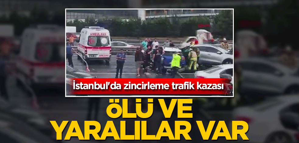 İstanbul'da zincirleme trafik kazası: Ölü ve yaralılar var!