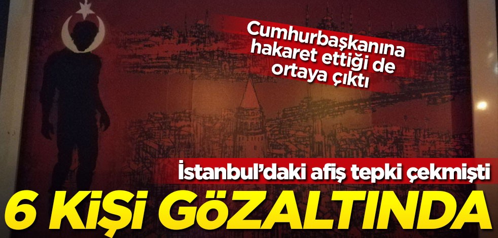 İstanbul'daki afiş tepki çekmişti... 6 kişi gözaltında