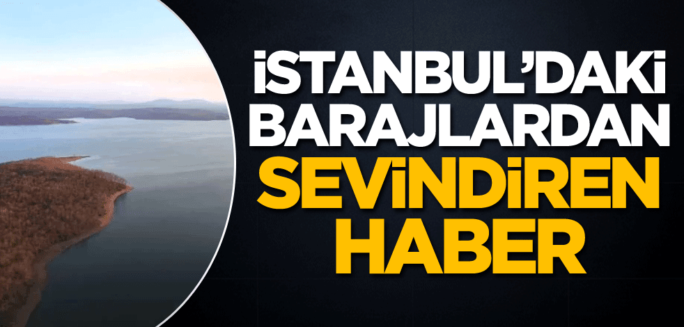 İstanbul'daki barajlardan sevindiren haber