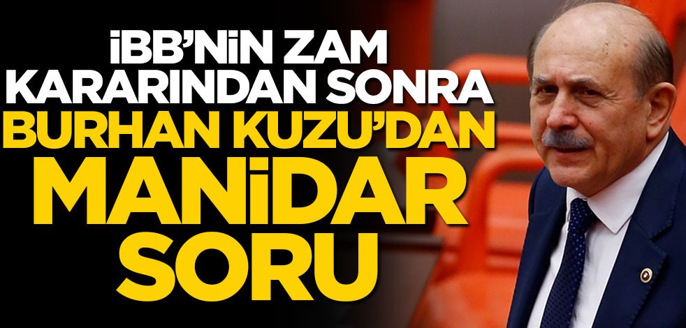 İstanbul’daki büyük zammın ardından Burhan Kuzu’dan manidar soru