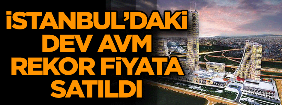 İstanbul’daki dev AVM rekor fiyata satıldı