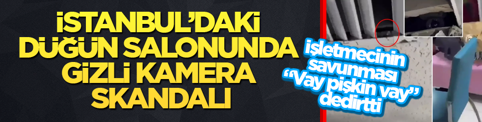 İstanbul’daki düğün salonunda gizli kamera skandalı! İşletmecinin savunması “Vay pişkin vay” dedirtti