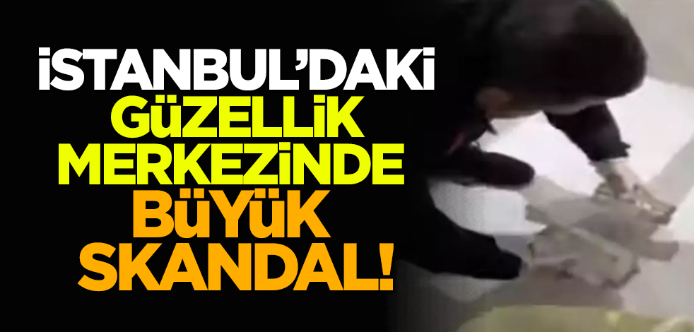 İstanbul’daki güzellik merkezinde büyük skandal!
