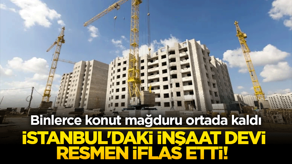 İstanbul'daki inşaat devi resmen iflas etti! Binlerce konut mağduru ortada kaldı