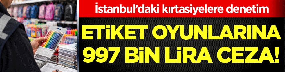 İstanbul’daki kırtasiyelere denetim: Etiket oyunlarına 997 bin lira ceza