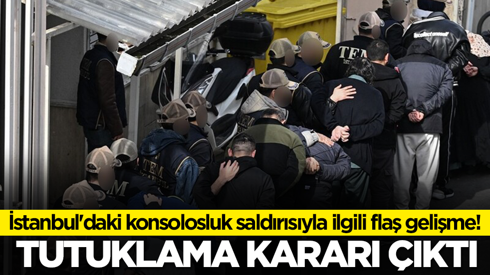 İstanbul'daki konsolosluk saldırısıyla ilgili flaş gelişme! Tutuklanan kişi sayısı belli oldu