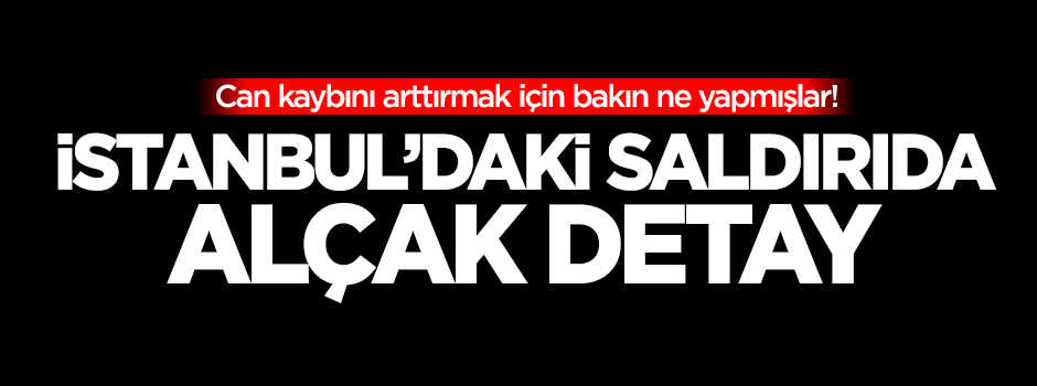 İstanbul'daki saldırıda alçak detay!