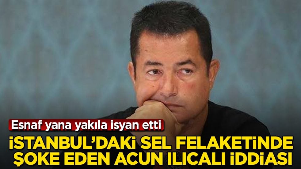 İstanbul’daki sel felaketinde şoke eden Acun Ilıcalı iddiası: Esnaf yana yakıla isyan etti
