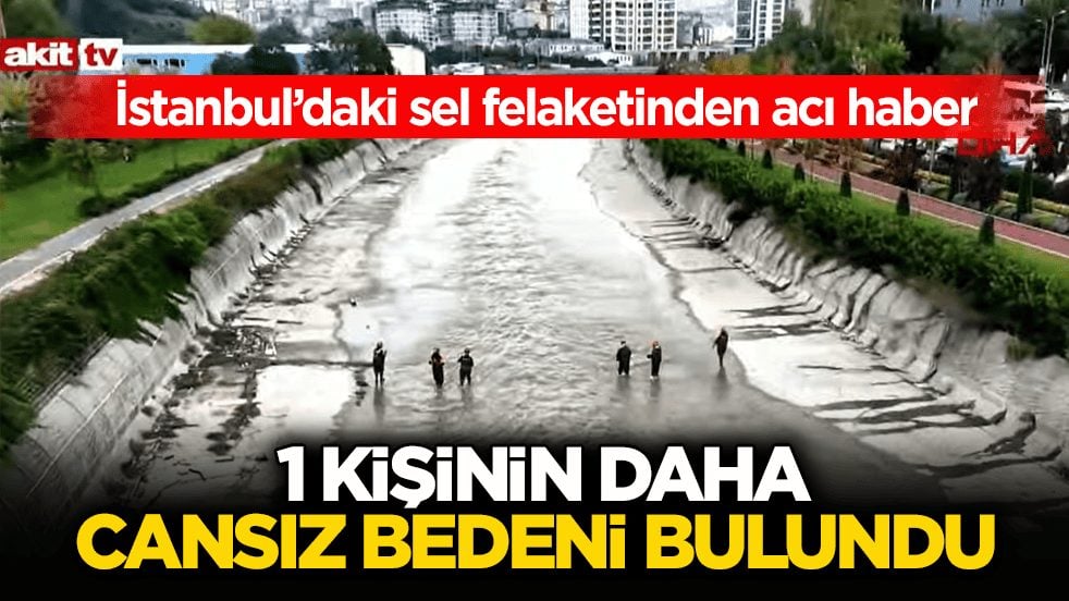İstanbul’daki sel felaketinden acı haber! 1 kişinin daha cansız bedeni bulundu