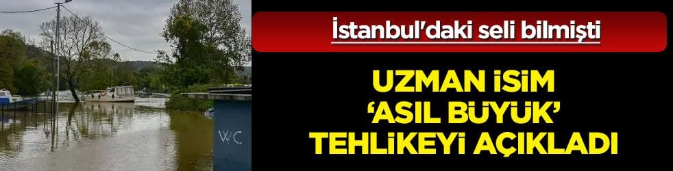  İstanbul'daki seli önceden bilen uzman isimden yeni uyarı daha geldi: Asıl büyük tehlikeyi açıkladı