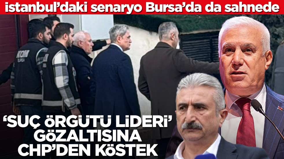 İstanbul’daki senaryo Bursa’da da sahnede! ‘suç örgütü lideri’ gözaltısına CHP’den köstek