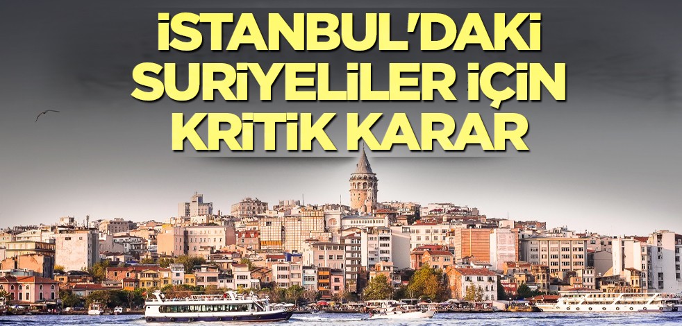 İstanbul'daki Suriyeliler için kritik karar açıklandı