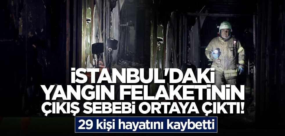 İstanbul'daki yangın felaketinin çıkış sebebi ortaya çıktı! 29 kişi hayatını kaybetti