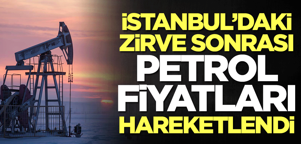 İstanbul'daki zirve sonrası petrol fiyatları hareketlendi