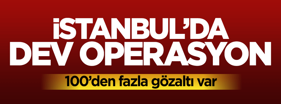 İstanbul'dan binlerce polis ile dev operasyon: 100'den fazla gözaltı var
