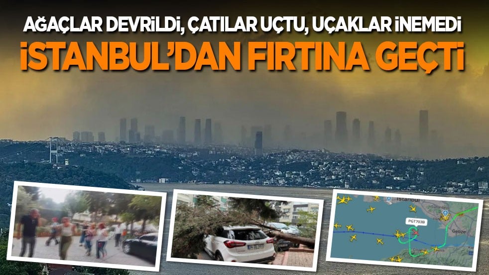 İstanbul'dan fırtına geçti: Ağaçlar devrildi, çatılar uçtu, uçaklar inemedi