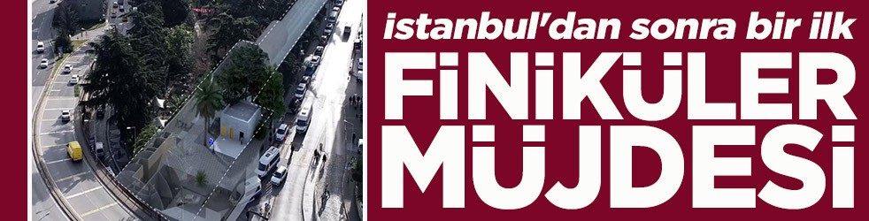 İstanbul'dan sonra bir ilk Finiküler müjdesi
