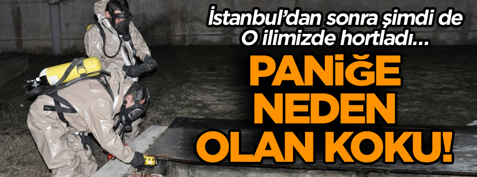 İstanbul’dan sonra şimdi de o ilimizde hortladı… Paniğe neden olan koku!
