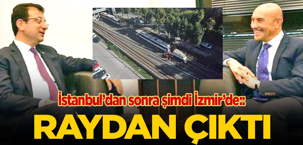İstanbul’dan sonra şimdi İzmir’de: Raydan çıktı