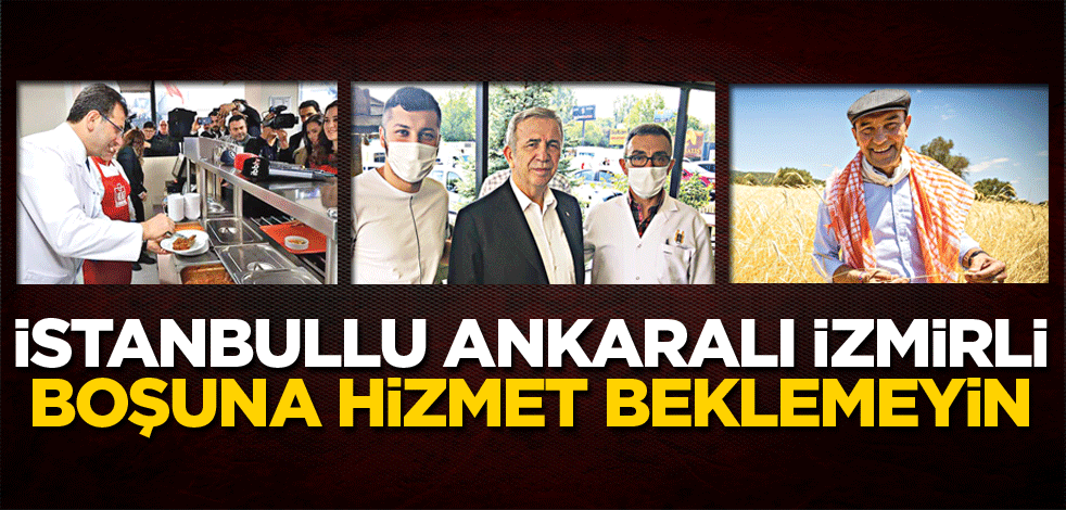 İstanbullu, Ankaralı, İzmirli boşuna hizmet beklemeyin