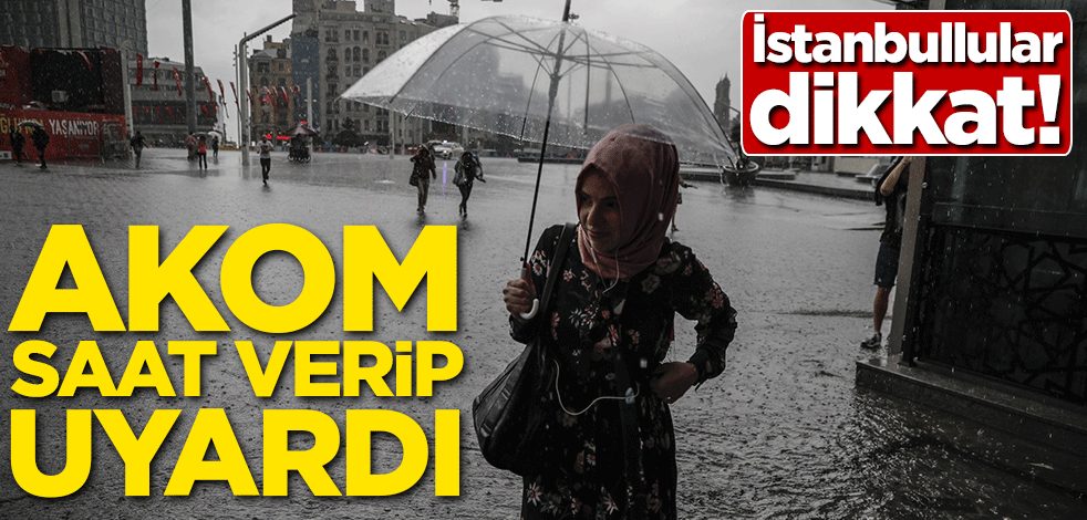 İstanbullular dikkat! AKOM saat verip uyardı