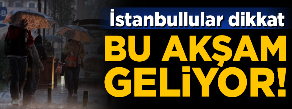 İstanbullular dikkat! Bu akşam geliyor