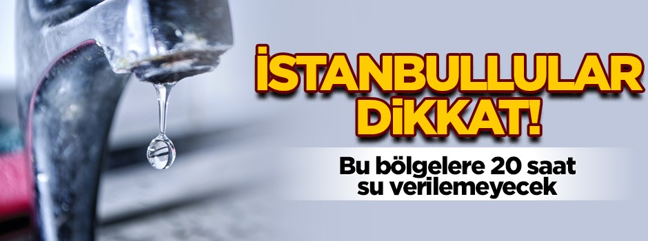 İstanbullular dikkat! Bu bölgelere 20 saat su verilemeyecek