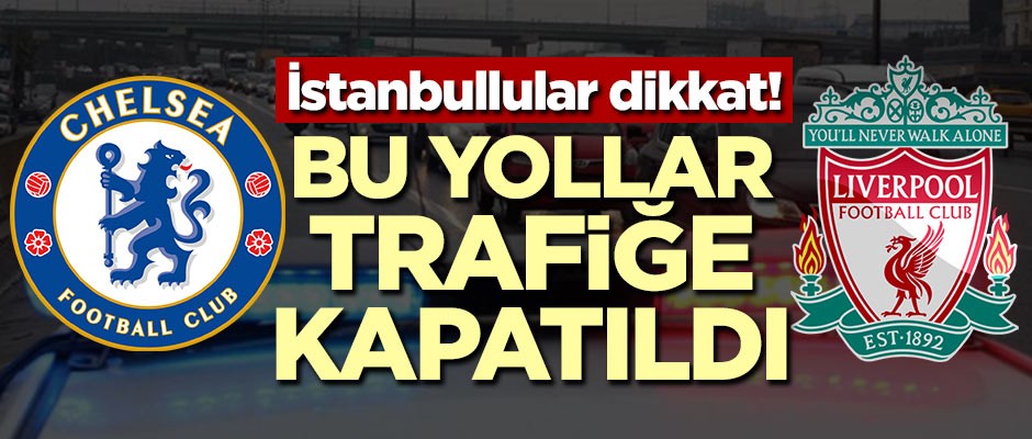 İstanbullular dikkat! Bu yollar trafiğe kapatıldı