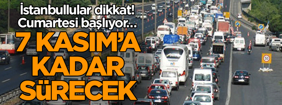 İstanbullular dikkat! Cumartesi başlıyor… 7 Kasım’a kadar sürecek
