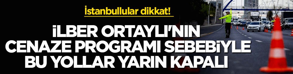İstanbullular dikkat! İlber Ortaylı'nın cenaze programı sebebiyle bu yollar yarın kapalı