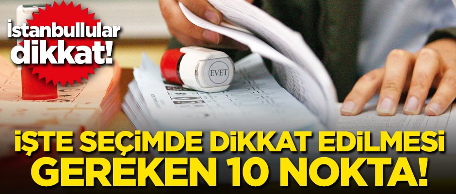 İstanbullular dikkat! İşte seçimde dikkat edilmesi gereken 10 nokta