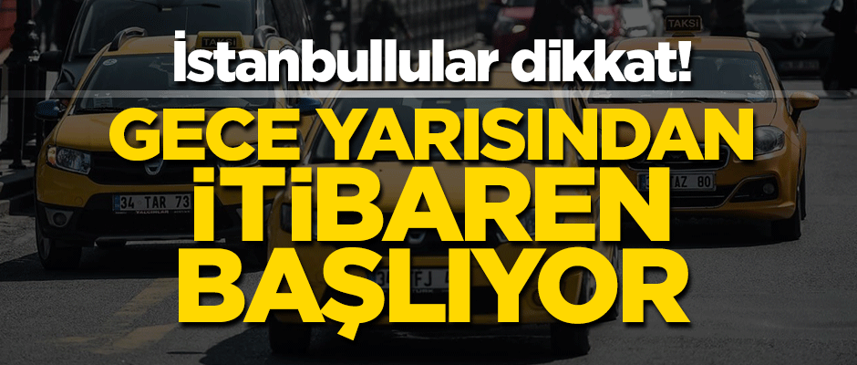 İstanbullular dikkat! Taksilere zamlı tarife bu gece yarısından itibaren başlıyor