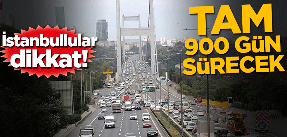 İstanbullular dikkat! Tam 900 gün sürecek